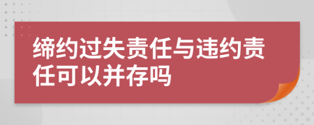 締約過失責(zé)任與違約責(zé)任可以并存嗎