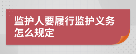 監(jiān)護(hù)人要履行監(jiān)護(hù)義務(wù)怎么規(guī)定