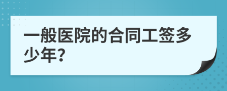 一般醫(yī)院的合同工簽多少年？