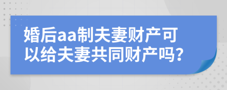 婚后aa制夫妻財產(chǎn)可以給夫妻共同財產(chǎn)嗎？