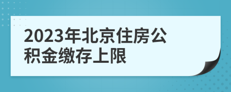 2023年北京住房公積金繳存上限