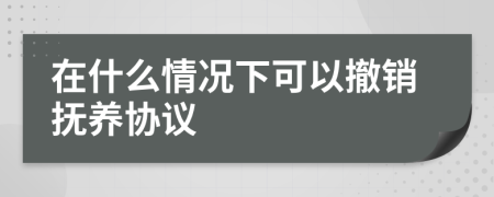 在什么情況下可以撤銷撫養(yǎng)協(xié)議