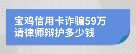寶雞信用卡詐騙59萬(wàn)請(qǐng)律師辯護(hù)多少錢(qián)