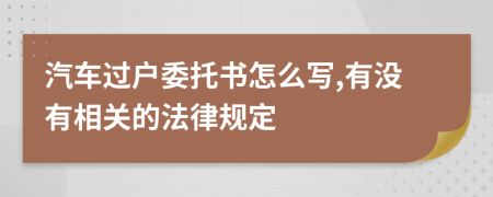 汽車過(guò)戶委托書(shū)怎么寫(xiě),有沒(méi)有相關(guān)的法律規(guī)定
