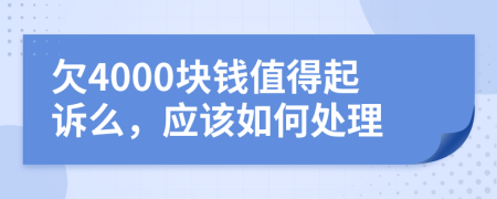 欠4000塊錢值得起訴么，應(yīng)該如何處理