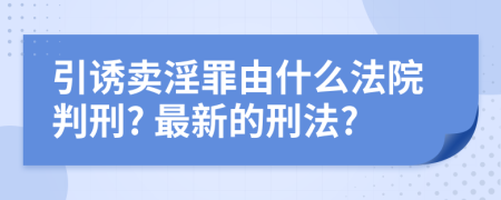 引誘賣淫罪由什么法院判刑? 最新的刑法?