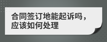合同簽訂地能起訴嗎，應該如何處理