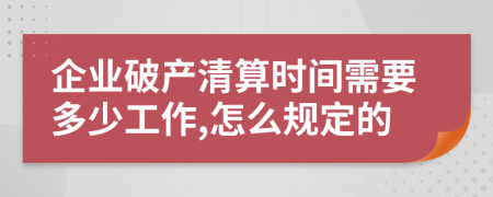 企業(yè)破產(chǎn)清算時間需要多少工作,怎么規(guī)定的