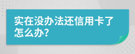 實(shí)在沒(méi)辦法還信用卡了怎么辦？