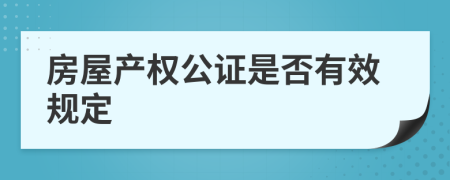 房屋產(chǎn)權(quán)公證是否有效規(guī)定