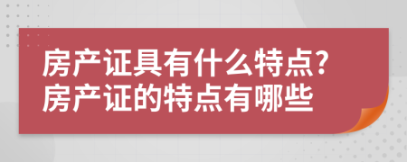 房產(chǎn)證具有什么特點(diǎn)?房產(chǎn)證的特點(diǎn)有哪些