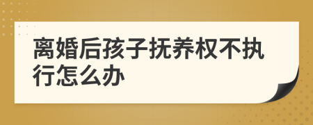 離婚后孩子撫養(yǎng)權(quán)不執(zhí)行怎么辦