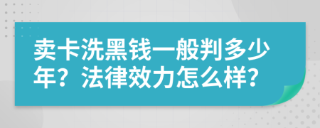 賣卡洗黑錢一般判多少年？法律效力怎么樣？