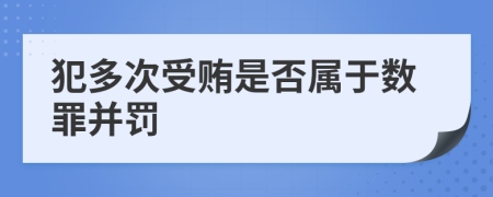 犯多次受賄是否屬于數(shù)罪并罰
