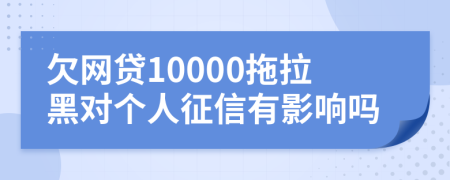 欠網(wǎng)貸10000拖拉黑對個人征信有影響嗎