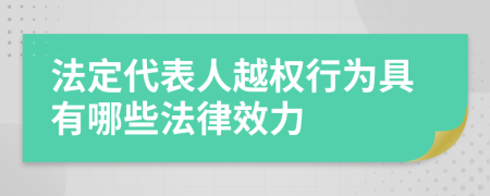 法定代表人越權(quán)行為具有哪些法律效力