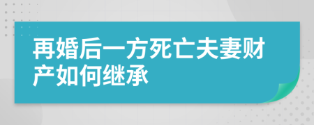 再婚后一方死亡夫妻財(cái)產(chǎn)如何繼承