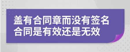 蓋有合同章而沒(méi)有簽名合同是有效還是無(wú)效