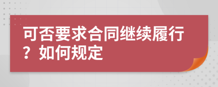 可否要求合同繼續(xù)履行?如何規(guī)定