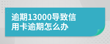 逾期13000導致信用卡逾期怎么辦
