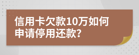 信用卡欠款10萬如何申請停用還款？