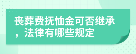 喪葬費(fèi)撫恤金可否繼承，法律有哪些規(guī)定