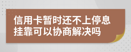 信用卡暫時(shí)還不上停息掛靠可以協(xié)商解決嗎