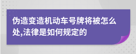 偽造變造機動車號牌將被怎么處,法律是如何規(guī)定的