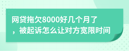 網(wǎng)貸拖欠8000好幾個月了，被起訴怎么讓對方寬限時間