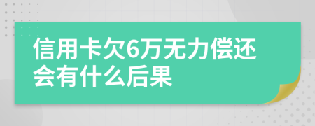 信用卡欠6萬無力償還會有什么后果