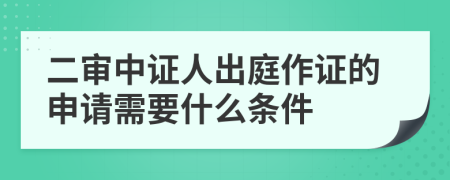 二審中證人出庭作證的申請需要什么條件