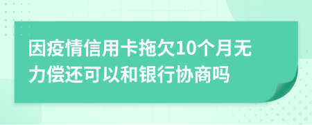 因疫情信用卡拖欠10個月無力償還可以和銀行協(xié)商嗎