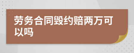 勞務(wù)合同毀約賠兩萬可以嗎
