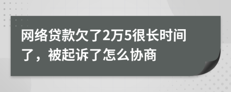 網(wǎng)絡貸款欠了2萬5很長時間了，被起訴了怎么協(xié)商