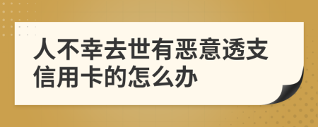 人不幸去世有惡意透支信用卡的怎么辦
