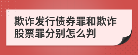 欺詐發(fā)行債券罪和欺詐股票罪分別怎么判