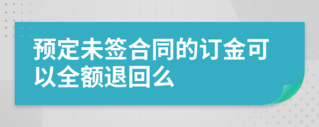 預(yù)定未簽合同的訂金可以全額退回么