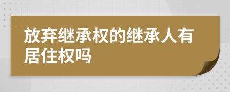放棄繼承權(quán)的繼承人有居住權(quán)嗎