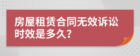 房屋租賃合同無效訴訟時效是多久？