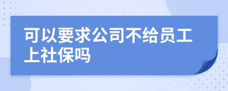 可以要求公司不給員工上社保嗎