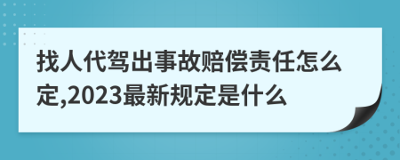 找人代駕出事故賠償責任怎么定,2023最新規(guī)定是什么