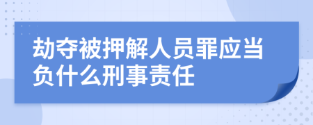 劫奪被押解人員罪應(yīng)當(dāng)負(fù)什么刑事責(zé)任