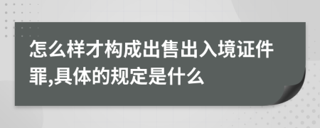 怎么樣才構成出售出入境證件罪,具體的規定是什么