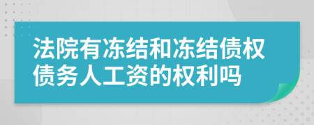 法院有凍結(jié)和凍結(jié)債權(quán)債務(wù)人工資的權(quán)利嗎