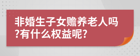 非婚生子女贍養(yǎng)老人嗎?有什么權(quán)益呢?