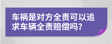 車(chē)禍?zhǔn)菍?duì)方全責(zé)可以追求車(chē)輛全責(zé)賠償嗎？