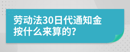 勞動(dòng)法30日代通知金按什么來算的？