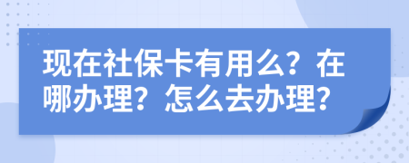 現(xiàn)在社?？ㄓ杏妹矗吭谀霓k理？怎么去辦理？