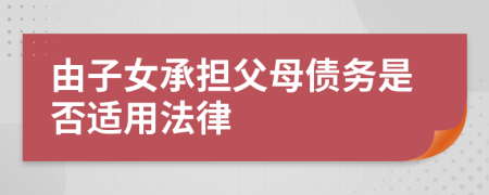 由子女承擔(dān)父母債務(wù)是否適用法律