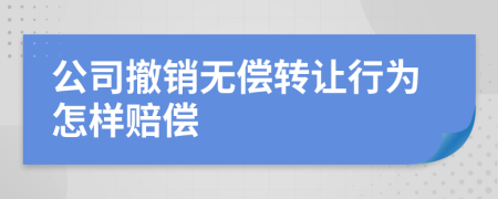 公司撤銷無償轉(zhuǎn)讓行為怎樣賠償